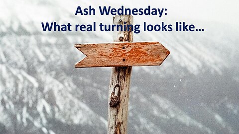 Sermon Only | Ash Wednesday: What real turning looks like... | February 14, 2024