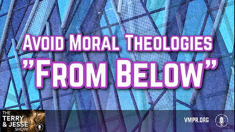 16 Feb 24, The Terry & Jesse Show: Avoid Moral Theologies "From Below"