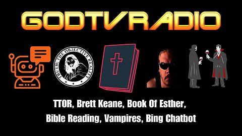 TTOR, Brett Keane , Book Of Esther, Bible Reading, Vampires, Bing Chatbot | GodTVRadio