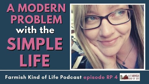 A Modern Problem with the Simple Life | Farmish Kind of Life Podcast | Epi RP 4 (5-24-22)