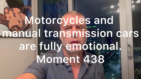 Motorcycles and manual transmission cars are fully emotional. Moment 438