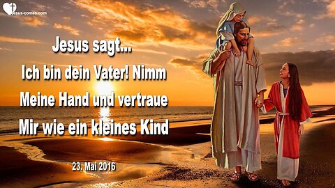23.05.2016 ❤️ Jesus sagt... Ich bin dein Vater, nimm Meine Hand und vertraue Mir wie ein kleines Kind