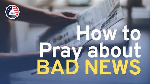 How to Pray about Bad News