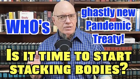 WHO's Ghastly New Pandemic Treaty. Is It Time To Start Stacking Bodies?