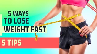 5 Tips to Lose Weight Fast!