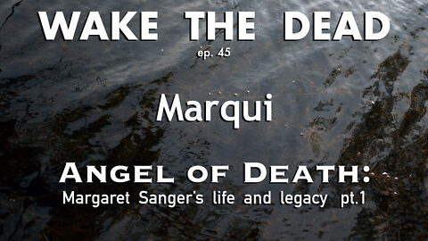 WTD ep.45 Marqui 'Angel of Death: Margaret Sanger's life & legacy' pt.1