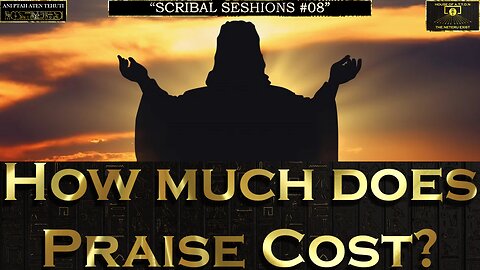 "How Much Does Praise Cost?" ~ Scribal SESHions #08 ~ By: ANI PTAH ATEN TEHUTI ~ House of ATTON