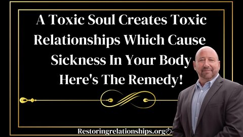 A Toxic Soul Creates Toxic Relationships Which Cause Sickness In Your Body. Here's The Remedy!