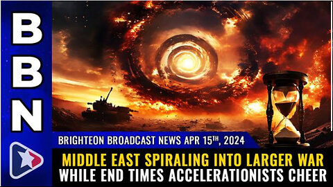 BBN, Apr 15, 2024 - Middle East spiraling into larger war while END TIMES accelerationists cheer