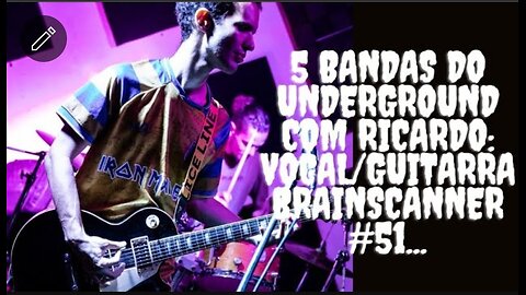 5 bandas do Underground com Ricardo:Vocal/Guitarra/Brainscanner#51...