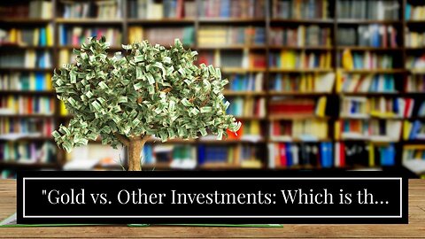 "Gold vs. Other Investments: Which is the Better Bet?" for Beginners