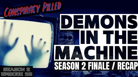 Demons In The Machine – Season 2 Finale/Recap - CONSPIRACY PILLED (S2-Ep28)