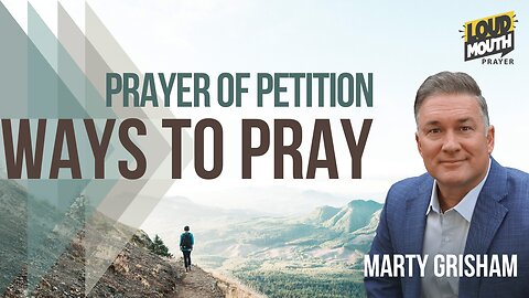Prayer | WAYS TO PRAY -12 - PRAYER OF PETITION - Marty Grisham of Loudmouth Prayer