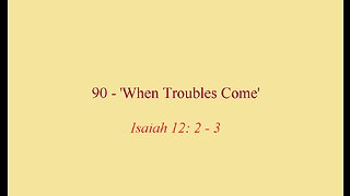 90 - 'When Troubles Come'
