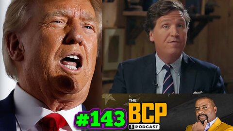 BCP PODCAST #143 | HERE’S TUCKER’S HUGE REVEAL THAT MOST PEOPLE MISSED. TRUMP’S POST ARREST SPEECH.