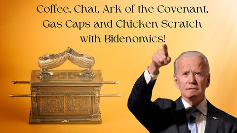 Coffee, Chat, Ark Of The Covenant, Gas Caps and Chicken Scratch With Bidenomics!