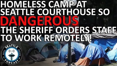 Seattle homeless camp, courthouse so dangerous that sheriff orders staff to work remotely