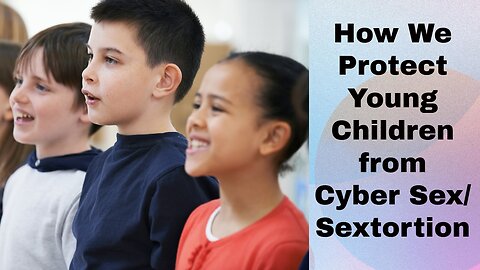How We Protect Young Children from Cyber Sex/Sextortion