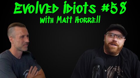Evolved idiots #58 w/Matt Horrell