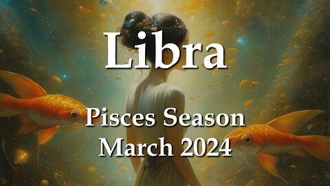 Libra - Pisces Season March 2024