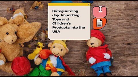 Ensuring Child Safety: Navigating the Import Process for Toys and Children's Products