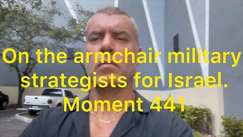 On the armchair military strategists for Israel. Moment 441