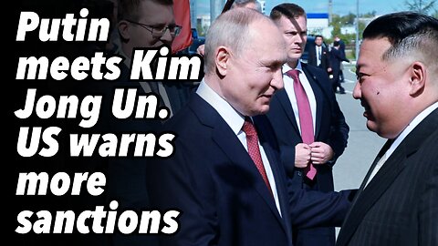 Putin meets Kim Jong Un. US warns more sanctions.