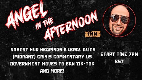 Robert Hur Hearings Discussion | Illegal Alien (Migrant) Crisis | Angel In The Afternoon Ep 47