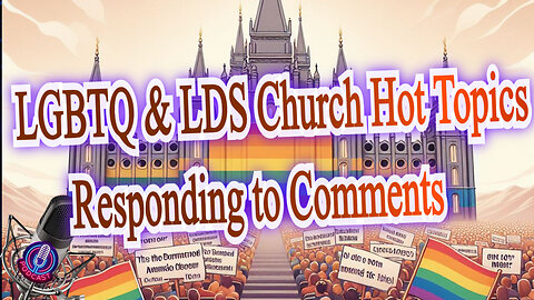 LGBTQ & LDS Church Hot Topics Responding to Comments. Podcast 5 _Episode 1