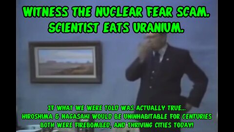 Witness the nuclear fear scam. Scientist eats uranium.