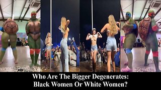 Who Are The Bigger Degenerates: Black Women Or White? Lets Debate