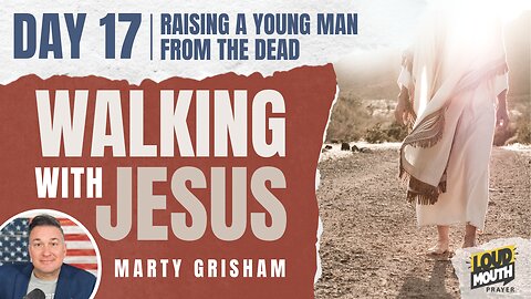 Prayer | Walking With Jesus - DAY 17 - RAISING A YOUNG MAN FROM THE DEAD - Marty Grisham of Loudmouth Prayer