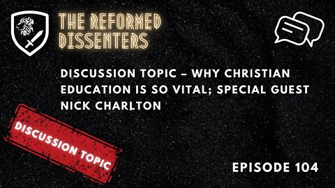 Episode 104: Discussion Topic – Why Christian Education is so Vital; Special Guest Nick Charlton