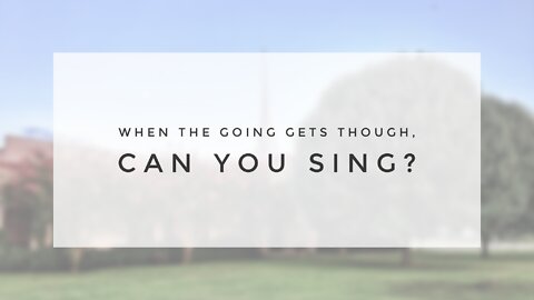8.1.21 Sunday Sermon - WHEN THE GOING GETS TOUGH, CAN YOU SING?