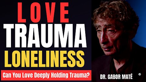LOVE, TRAUMA And LONELINESS: Can You Love Deeply Holding Trauma? Dr. Gabor Maté