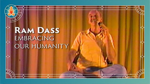Ram Dass - Embracing Our Humanity