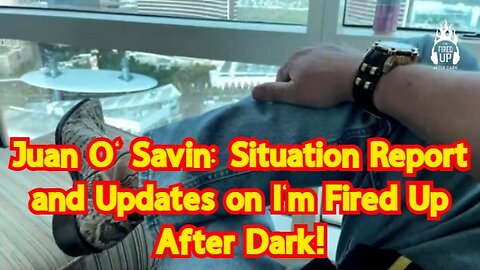 Juan O' Savin: Situation Report and Updates on I'm Fired Up After Dark!