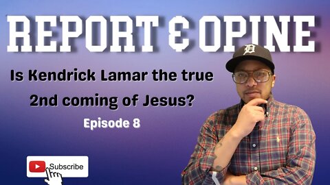 Is Kendrick Lamar the true 2nd coming of Jesus? | Report & Opine Ep8