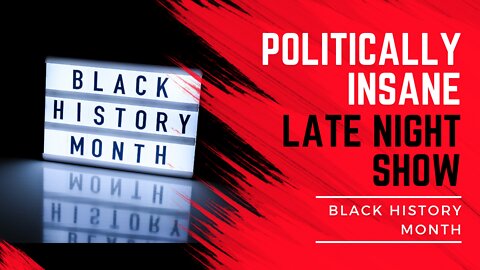 Politically Insane Late Night Show - BLACK HISTORY MONTH