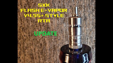 UPDATE ON THE SXK Flash e-Vapor V4.5S+ Style RTA