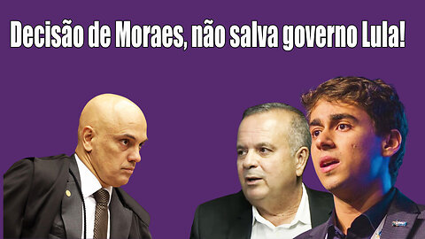 Decisão de Moraes, não salva governo Lula!