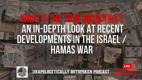 WHAT'S THE TRUE OBJECTIVE? AN IN-DEPTH LOOK AT RECENT DEVELOPMENTS IN THE ISRAEL / HAMAS WAR