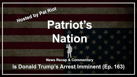 Is Donald Trump's Arrest Imminent (Ep. 163) - Patriot's Nation