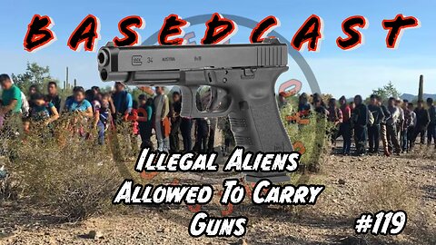 Illegal Aliens Allowed To Carry Guns | BasedCast #119