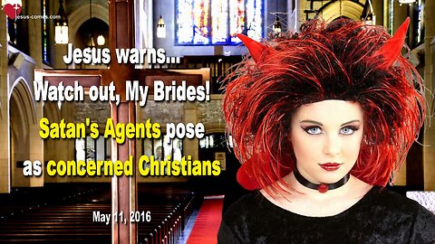 May 11, 2016 ❤️ Jesus warns... Watch out, My Brides! Satan's Agents pose as concerned Christians