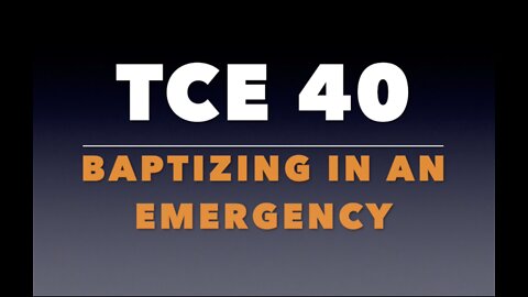 TCE 40: Baptizing in an Emergency