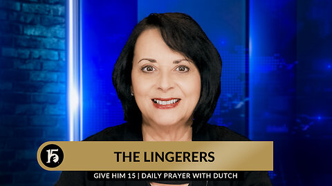 The Lingerers | Give Him 15: Daily Prayer with Dutch | March 12, 2024