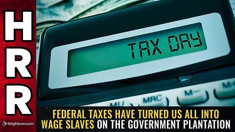 Federal TAXES have turned us all into WAGE SLAVES on the government plantation