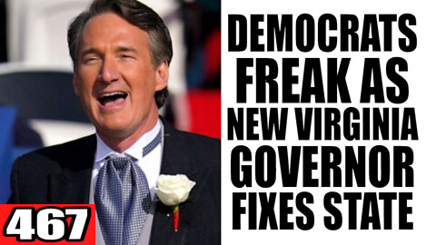 467. Democrats FREAK as New VA Governor Fixes State