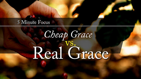 Cheap Grace vs. Real Grace (5 Minute Focus)